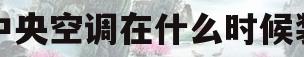 中央空调在什么时候装(中央空调在什么时候装好)