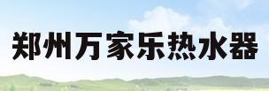 郑州万家乐热水器(郑州万家乐热水器售后维修电话)