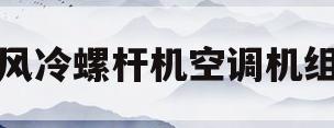 风冷螺杆机空调机组(风冷螺杆机组工作原理)