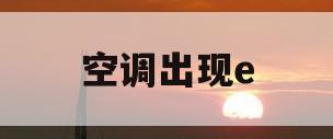 空调出现e(空调出现e3是什么原因)