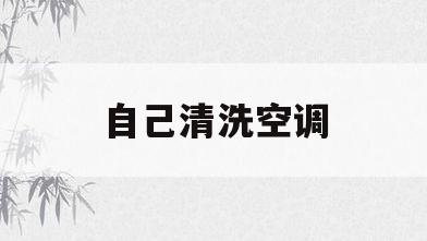 自己清洗空调(自己清洗空调步骤视频)