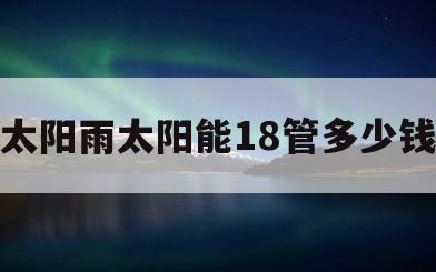 太阳雨太阳能18管多少钱(太阳雨太阳能热水器的价格18管)