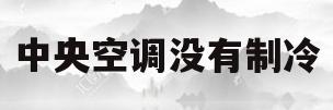 中央空调没有制冷(格力中央空调没有制冷)