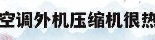 空调外机压缩机很热(空调外机压缩机热怎么回事)