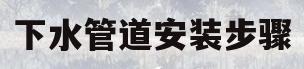 下水管道安装步骤(下水管道施工与安装视频)