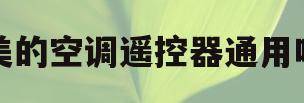 美的空调遥控器通用吗(华凌空调和美的空调遥控器通用吗)