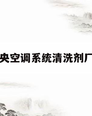 中央空调系统清洗剂厂家(中央空调系统清洗剂厂家有哪些)