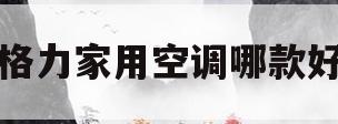 格力家用空调哪款好(格力家用空调哪款性价比高)