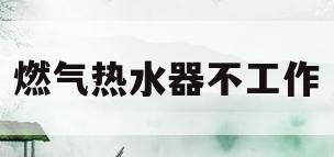 燃气热水器不工作(热水龙头打开燃气热水器不工作)