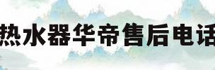 热水器华帝售后电话(华帝热水器 售后电话)
