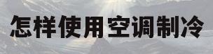 怎样使用空调制冷(怎样空调制冷更省电)