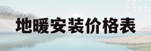 地暖安装价格表(地暖安装价格表图片) 地暖安装价格表(地暖安装价格表图片)