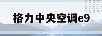 格力中央空调e9(格力中央空调e9是什么故障代码)