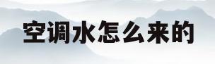 空调水怎么来的(空调水怎么来的 怎会有这么多水)