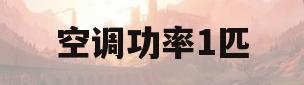 空调功率1匹(空调功率1匹15匹是什么意思)