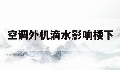 空调外机滴水影响楼下(空调外机滴水影响楼下住户)