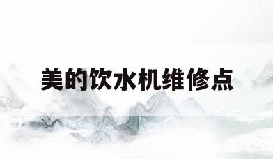 美的饮水机维修点(美的饮水机维修点成都)