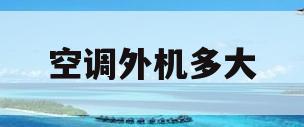 空调外机多大(柜机空调外机多大)
