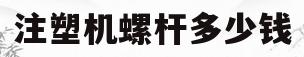 注塑机螺杆多少钱(注塑机螺杆多少钱一条)