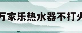 万家乐热水器不打火(万家乐热水器不打火e2故障怎么解决)