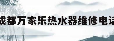 成都万家乐热水器维修电话(成都万家乐燃气热水器服务电话)