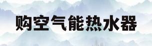 购空气能热水器(求购空气能热水器)