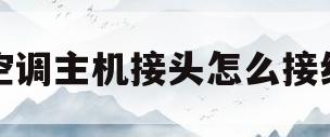 空调主机接头怎么接线(空调主机接头怎么接线图解)