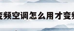 变频空调怎么用才变频(变频空调怎么用才变频呢)