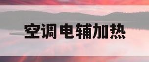 空调电辅加热(空调电辅加热和非电辅加热区别)