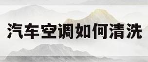 汽车空调如何清洗(汽车空调如何清洗最安全)