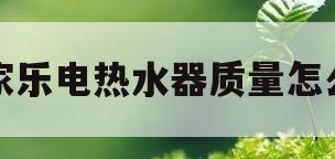 万家乐电热水器质量怎么样(万家乐电热水器质量怎么样好不好?)