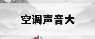 空调声音大(空调声音大嗡嗡响)