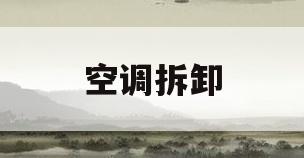 空调拆卸(空调拆卸需要多少钱)