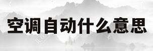 空调自动什么意思(空调自动什么意思 遥控)