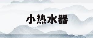 小热水器(小热水器不加热了怎么回事)