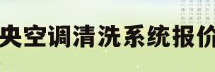 中央空调清洗系统报价表(中央空调清洗价格明细表)