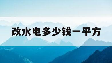 改水电多少钱一平方(90平改水电一般价格是多少)