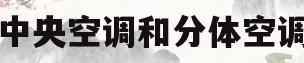 中央空调和分体空调(中央空调和分体空调哪个实用)