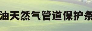 石油天然气管道保护条例(中国石油天然气管道工程有限公司)