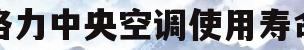 格力中央空调使用寿命(格力中央空调的使用寿命)