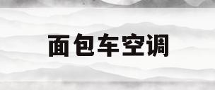 面包车空调(面包车空调多少钱一台)