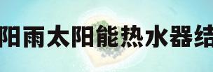 太阳雨太阳能热水器结构(太阳雨太阳能热水器配件大全集)