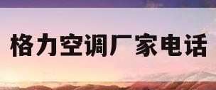 格力空调厂家电话(格力空调厂家电话24小时)