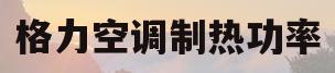 格力空调制热功率(格力空调制热功率1480W用电量)