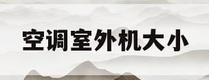 空调室外机大小(空调室外机大小管都发干正吗)