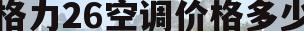 格力26空调价格多少(格力26变频空调价格表)