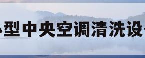 小型中央空调清洗设备(小型中央空调清洗设备厂家)