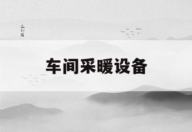 车间采暖设备(车间采暖设备哪家好)