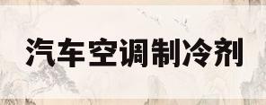 汽车空调制冷剂(汽车空调制冷剂多久加一次)