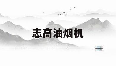 志高油烟机(志高油烟机是几线品牌)